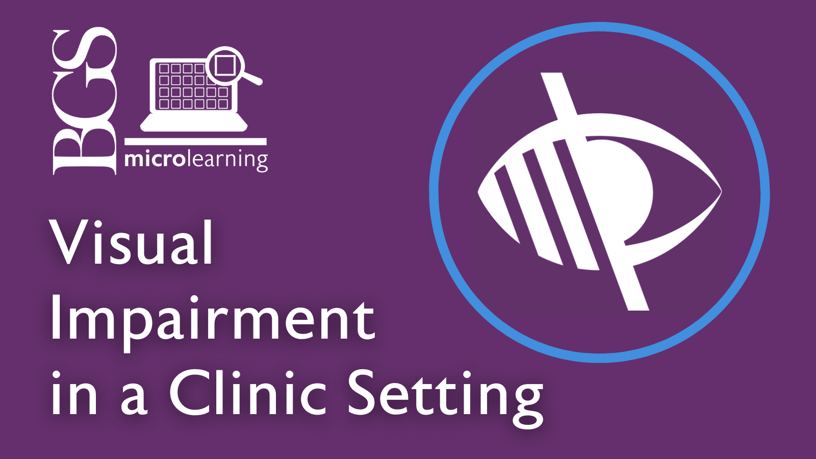 BGS microlearning Visual Impairment in a Clinic Setting