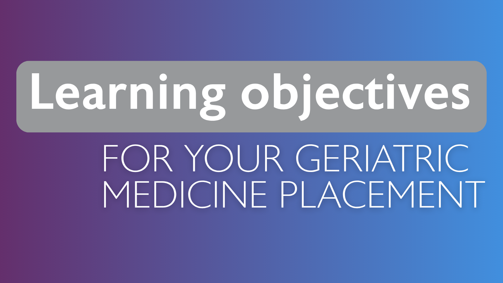 Learning objectives for your geriatric medicine placement