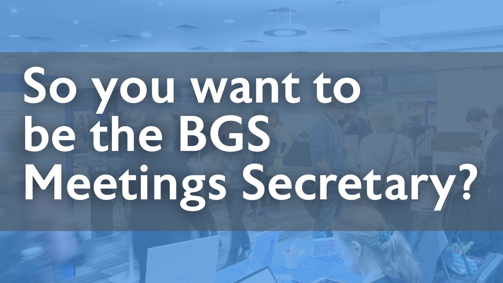  So you want to be the BGS Meetings Secretary?