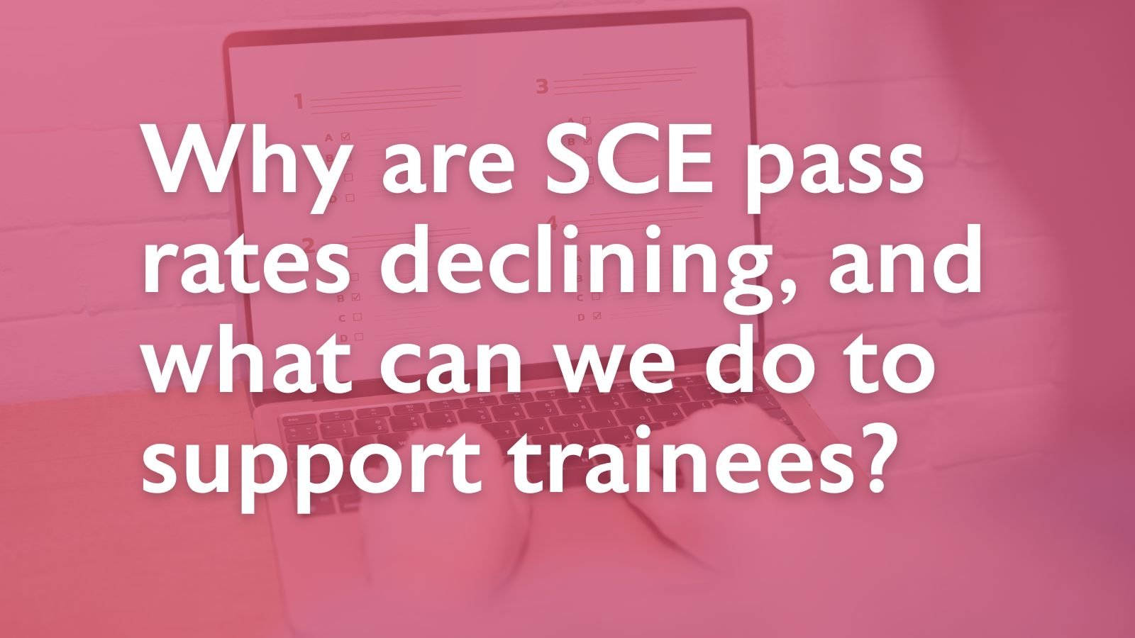 Why are SCE pass rates declining, and what can we do to support trainees? 